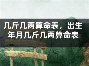 几斤几两算命表，出生年月几斤几两算命表