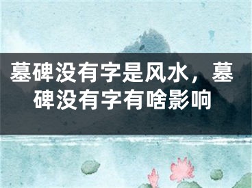 墓碑没有字是风水,墓碑没有字有啥影响
