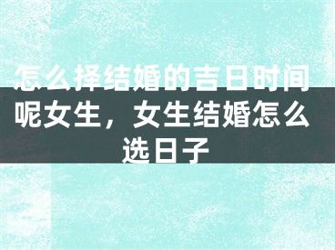 怎么择结婚的吉日时间呢女生，女生结婚怎么选日子