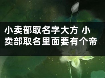 小卖部取名字大方 小卖部取名里面要有个帝