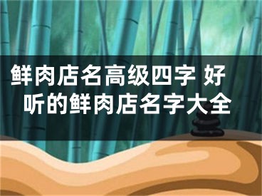鲜肉店名高级四字 好听的鲜肉店名字大全