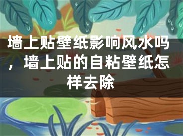 墙上贴壁纸影响风水吗，墙上贴的自粘壁纸怎样去除