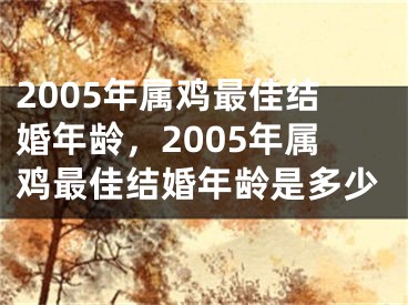 2005年属鸡最佳结婚年龄，2005年属鸡最佳结婚年龄是多少