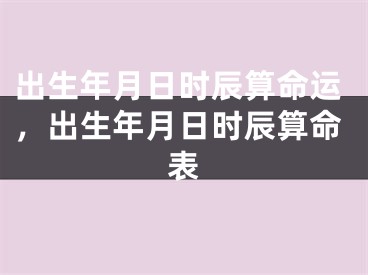 出生年月日时辰算命运,出生年月日时辰算命表