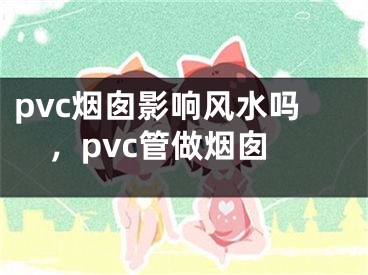 pvc烟囱影响风水吗，pvc管做烟囱