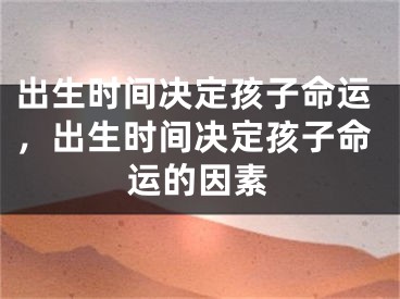 出生时间决定孩子命运，出生时间决定孩子命运的因素
