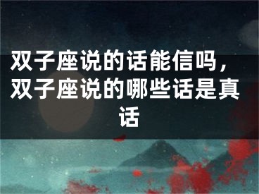 双子座说的话能信吗，双子座说的哪些话是真话