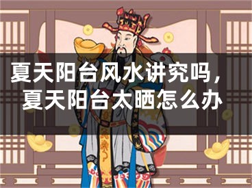 夏天阳台风水讲究吗，夏天阳台太晒怎么办