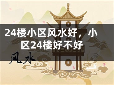 24楼小区风水好,小区24楼好不好