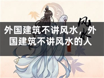 外国建筑不讲风水，外国建筑不讲风水的人