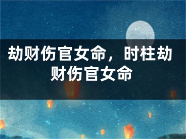劫财伤官女命，时柱劫财伤官女命