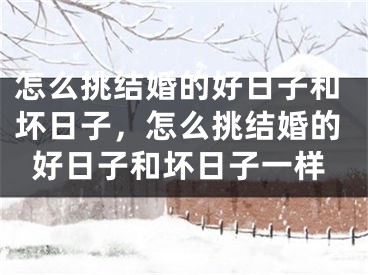 怎么挑结婚的好日子和坏日子，怎么挑结婚的好日子和坏日子一样