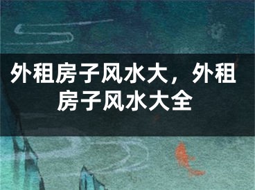 外租房子风水大，外租房子风水大全