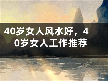 40岁女人风水好,40岁女人工作推荐