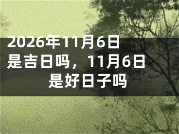 2026年11月6日是吉日吗，11月6日是好日子吗