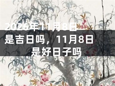 2026年11月8日是吉日吗，11月8日是好日子吗
