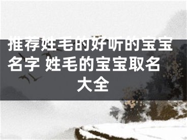 推荐姓毛的好听的宝宝名字 姓毛的宝宝取名大全