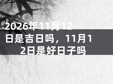 2026年11月12日是吉日吗，11月12日是好日子吗