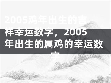 2005鸡年出生的吉祥幸运数字，2005年出生的属鸡的幸运数字