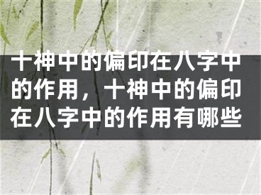 十神中的偏印在八字中的作用,十神中的偏印在八字中的作用有哪些