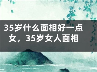 35岁什么面相好一点女，35岁女人面相