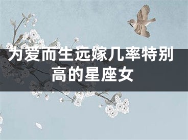 为爱而生远嫁几率特别高的星座女