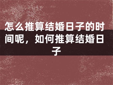 怎么推算结婚日子的时间呢，如何推算结婚日子