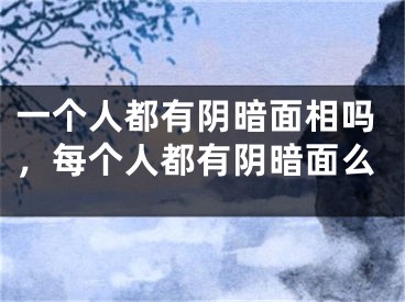 一个人都有阴暗面相吗,每个人都有阴暗面么