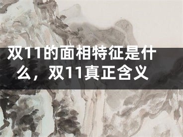 双11的面相特征是什么，双11真正含义