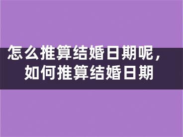 怎么推算结婚日期呢,如何推算结婚日期