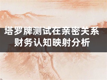 塔罗牌测试在亲密关系财务认知映射分析