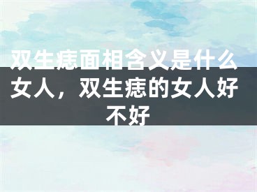 双生痣面相含义是什么女人，双生痣的女人好不好