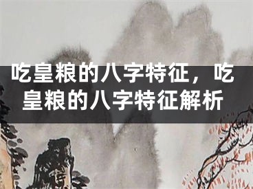 吃皇粮的八字特征，吃皇粮的八字特征解析