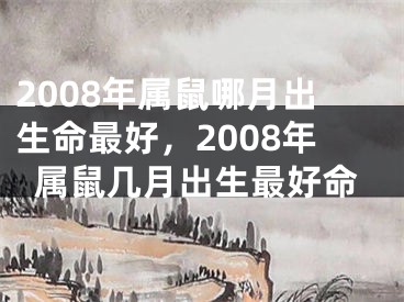 2008年属鼠哪月出生命最好，2008年属鼠几月出生最好命