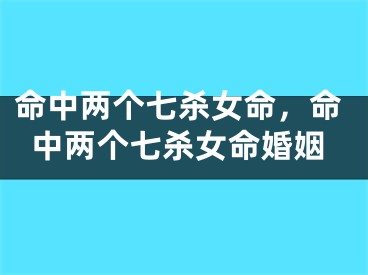 命中两个七杀女命，命中两个七杀女命婚姻