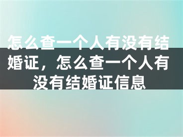 怎么查一个人有没有结婚证，怎么查一个人有没有结婚证信息