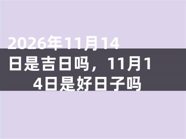 2026年11月14日是吉日吗，11月14日是好日子吗