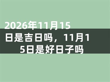 2026年11月15日是吉日吗，11月15日是好日子吗