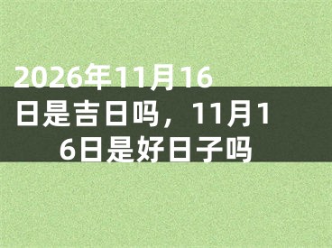 2026年11月16日是吉日吗，11月16日是好日子吗