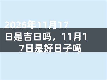 2026年11月17日是吉日吗，11月17日是好日子吗
