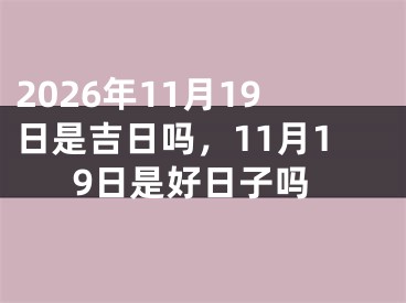 2026年11月19日是吉日吗，11月19日是好日子吗