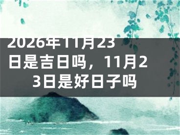 2026年11月23日是吉日吗，11月23日是好日子吗