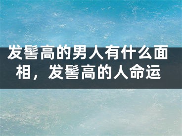发髻高的男人有什么面相，发髻高的人命运