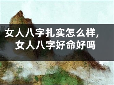 女人八字扎实怎么样,女人八字好命好吗