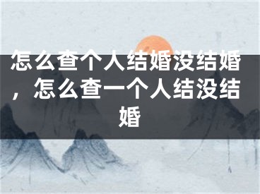怎么查个人结婚没结婚,怎么查一个人结没结婚