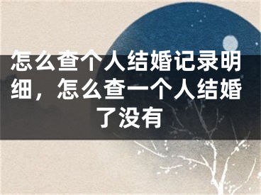 怎么查个人结婚记录明细，怎么查一个人结婚了没有