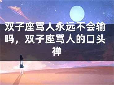 双子座骂人永远不会输吗，双子座骂人的口头禅