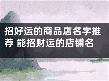 招好运的商品店名字推荐 能招财运的店铺名