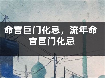 命宫巨门化忌，流年命宫巨门化忌