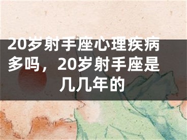 20岁射手座心理疾病多吗,20岁射手座是几几年的